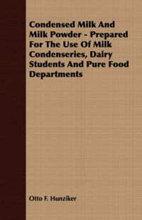 Cover image for Condensed Milk and Milk Powder - Prepared for the Use of Milk Condenseries, Dairy Students and Pure Food Departments