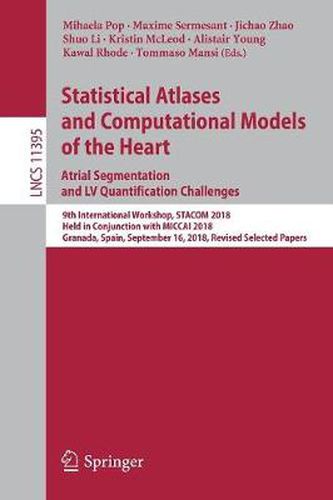 Cover image for Statistical Atlases and Computational Models of the Heart. Atrial Segmentation and LV Quantification Challenges: 9th International Workshop STACOM 2018, Held in Conjunction with MICCAI 2018, Granada, Spain, September 16, 2018, Revised Selected Papers