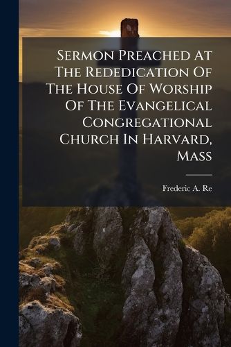 Cover image for Sermon Preached at the Rededication of the House of Worship of the Evangelical Congregational Church in Harvard, Mass