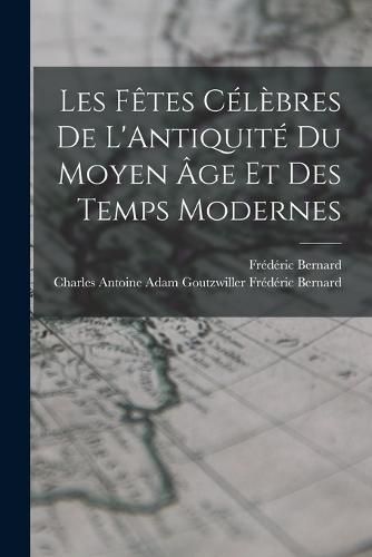 Les Fetes Celebres de L'Antiquite du Moyen age et des Temps Modernes