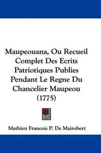 Cover image for Maupeouana, Ou Recueil Complet Des Ecrits Patriotiques Publies Pendant Le Regne Du Chancelier Maupeou (1775)