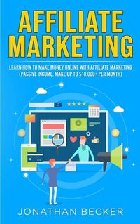 Cover image for Affiliate Marketing: Learn How to Make Money Online with Affiliate Marketing (Passive Income, Make up to $10,000+ per Month)