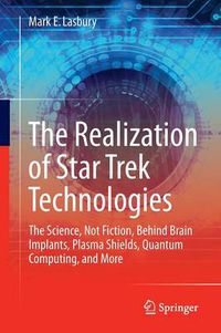 Cover image for The Realization of Star Trek Technologies: The Science, Not Fiction, Behind Brain Implants, Plasma Shields, Quantum Computing, and More