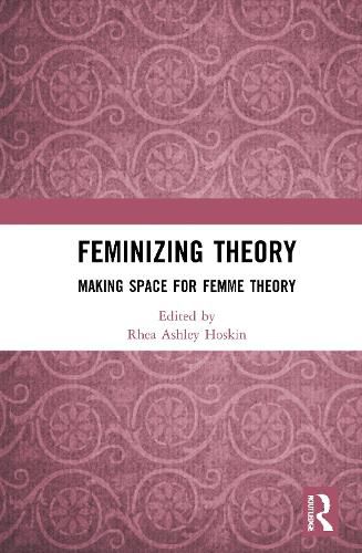 Cover image for Feminizing Theory: Making Space for Femme Theory