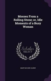 Cover image for Mosses from a Rolling Stone; Or, Idle Moments of a Busy Woman