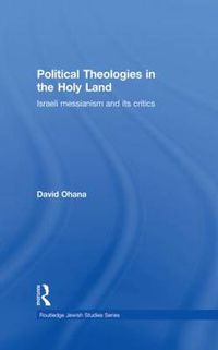 Cover image for Political Theologies in the Holy Land: Israeli Messianism and its Critics