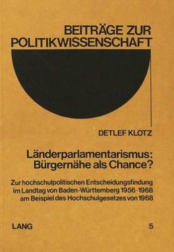 Laenderparlamentarismus: Buergernaehe ALS Chance?: Zur Hochschulpolitischen Entscheidungsfindung Im Landtag Von Baden-Wuerttemberg 1956-1968 Am Beispiel Des Hochschulgesetzes Von 1968