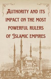 Cover image for Authority and its impact on the most powerful rulers of Islamic empires