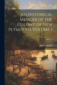 Cover image for An Historical Memoir of the Colony of New Plymouth Volume 1; Series 1