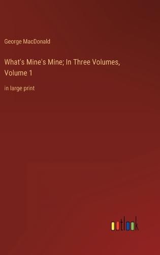 Cover image for What's Mine's Mine; In Three Volumes, Volume 1