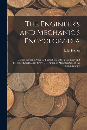 Cover image for The Engineer's and Mechanic's Encyclopaedia