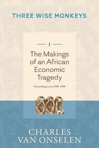 Cover image for THE MAKINGS OF AN AFRICAN ECONOMIC TRAGEDY - Volume 1/Three Wise Monkeys