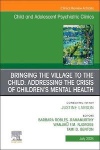 Cover image for Bringing the Village to the Child: Addressing the Crisis of Children's Mental Health, An Issue of ChildAnd Adolescent Psychiatric Clinics of North America: Volume 33-3