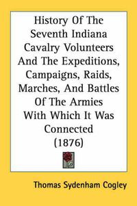 Cover image for History of the Seventh Indiana Cavalry Volunteers and the Expeditions, Campaigns, Raids, Marches, and Battles of the Armies with Which It Was Connected (1876)