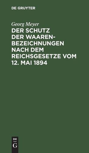 Der Schutz Der Waarenbezeichnungen Nach Dem Reichsgesetze Vom 12. Mai 1894: Fur Die Bedurfnisse Der Gewerbetreibenden Sowie Der Patent- Und Rechtsanwalte