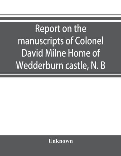 Report on the manuscripts of Colonel David Milne Home of Wedderburn castle, N. B