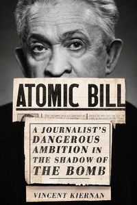 Cover image for Atomic Bill: A Journalist's Dangerous Ambition in the Shadow of the Bomb