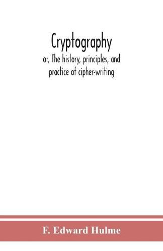 Cover image for Cryptography: or, The history, principles, and practice of cipher-writing