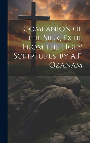 Cover image for Companion of the Sick, Extr. From the Holy Scriptures, by A.F. Ozanam