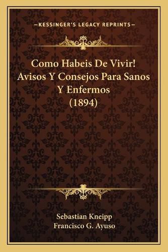 Cover image for Como Habeis de Vivir! Avisos y Consejos Para Sanos y Enfermos (1894)