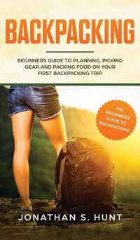 Cover image for Backpacking: Beginners Guide to Planning, Picking Gear and Packing Food on Your First Backpacking Trip