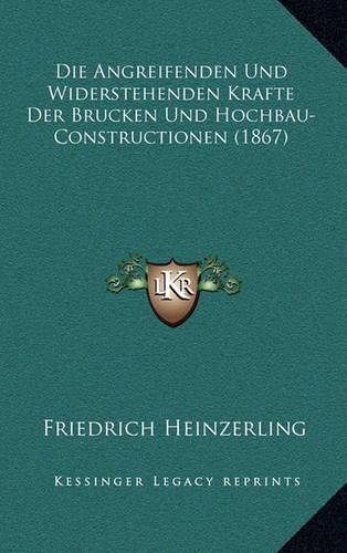 Die Angreifenden Und Widerstehenden Krafte Der Brucken Und Hochbau-Constructionen (1867)