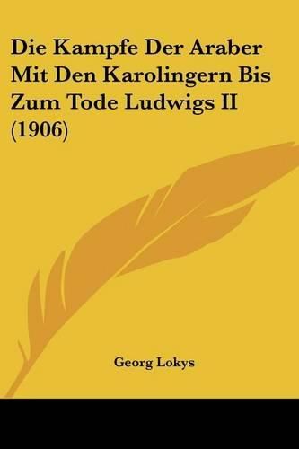 Cover image for Die Kampfe Der Araber Mit Den Karolingern Bis Zum Tode Ludwigs II (1906)
