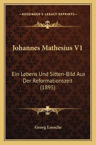 Johannes Mathesius V1: Ein Lebens Und Sitten-Bild Aus Der Reformationszeit (1895)