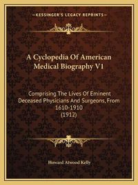 Cover image for A Cyclopedia of American Medical Biography V1: Comprising the Lives of Eminent Deceased Physicians and Surgeons, from 1610-1910 (1912)