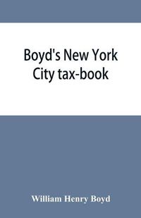 Cover image for Boyd's New York City tax-book; being a list of persons, corporations & co-partnerships, resident and non-resident, who were taxed according to the assessors' books, 1856 & '57