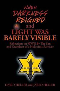 Cover image for When Darkness Reigned and Light Was Barely Visible: Reflections on WWII By The Son and Grandson of a Holocaust Survivor