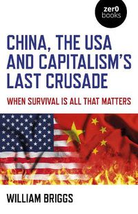 Cover image for China, the USA and Capitalism's Last Crusade: When Survival Is All That Matters