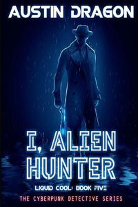 Cover image for I, Alien Hunter (Liquid Cool, Book 5): The Cyberpunk Detective Series