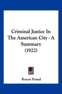 Cover image for Criminal Justice in the American City - A Summary (1922)