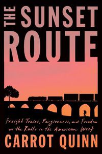 Cover image for The Sunset Route: Freight Trains, Forgiveness, and Freedom on the Rails in the American West