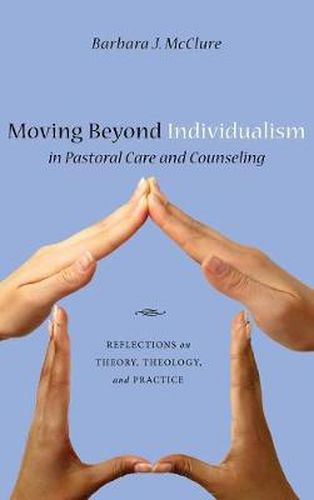 Cover image for Moving Beyond Individualism in Pastoral Care and Counseling: Reflections on Theory, Theology, and Practice