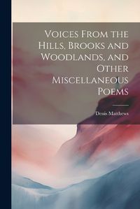 Cover image for Voices From the Hills, Brooks and Woodlands, and Other Miscellaneous Poems