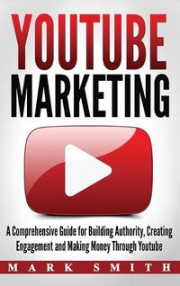 Cover image for YouTube Marketing: A Comprehensive Guide for Building Authority, Creating Engagement and Making Money Through Youtube