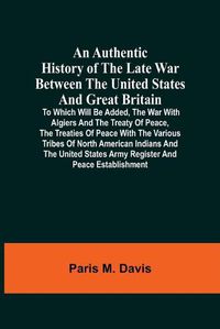 Cover image for An Authentic History Of The Late War Between The United States And Great Britain