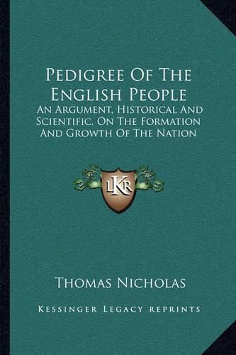 Pedigree of the English People: An Argument, Historical and Scientific, on the Formation and Growth of the Nation