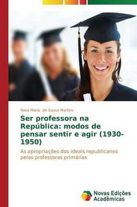 Cover image for Ser professora na Republica: modos de pensar sentir e agir (1930-1950)