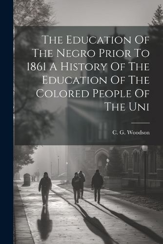 Cover image for The Education Of The Negro Prior To 1861 A History Of The Education Of The Colored People Of The Uni