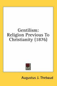 Cover image for Gentilism: Religion Previous to Christianity (1876)