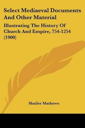 Cover image for Select Mediaeval Documents and Other Material: Illustrating the History of Church and Empire, 754-1254 (1900)