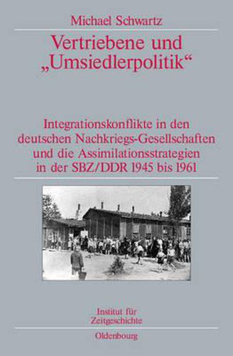 Vertriebene Und Umsiedlerpolitik: Integrationskonflikte in Den Deutschen Nachkriegs-Gesellschaften Und Die Assimilationsstrategien in Der Sbz/Ddr 1945-1961. Veroeffentlichungen Zur Sbz-/Ddr-Forschung Im Institut Fur Zeitgeschichte