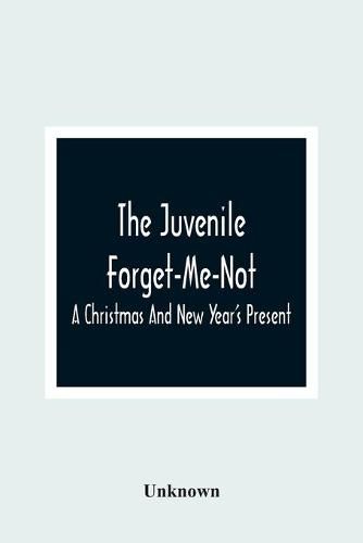 Cover image for The Juvenile Forget-Me-Not; A Christmas And New Year'S Present