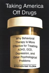 Cover image for Taking America Off Drugs: Why Behavioral Therapy is More Effective for Treating ADHD, OCD, Depression, and Other Psychological Problems