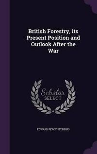 Cover image for British Forestry, Its Present Position and Outlook After the War