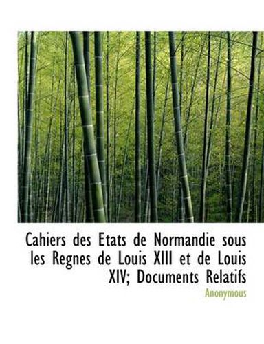 Cover image for Cahiers Des Tats de Normandie Sous Les Regnes de Louis XIII Et de Louis XIV; Documents Relatifs