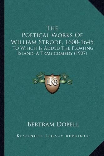 Cover image for The Poetical Works of William Strode, 1600-1645: To Which Is Added the Floating Island, a Tragicomedy (1907)